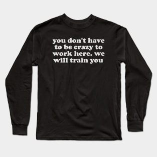 you dont have to be crazy to work here Long Sleeve T-Shirt